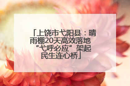 上饶市弋阳县：晴雨棚20天高效落地 “弋呼必应”架起民生连心桥
