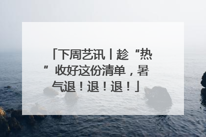 下周艺讯丨趁“热”收好这份清单，暑气退！退！退！