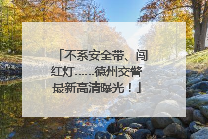 不系安全带、闯红灯……德州交警最新高清曝光！