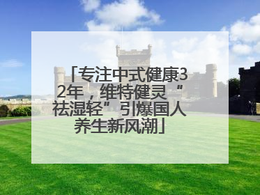 专注中式健康32年，维特健灵“祛湿轻”引爆国人养生新风潮