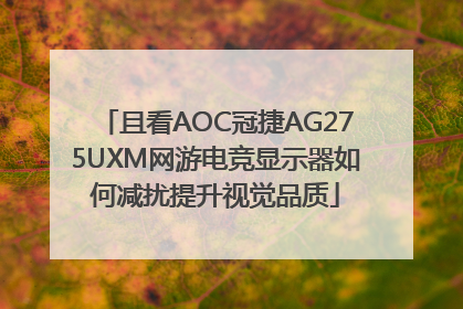 且看AOC冠捷AG275UXM网游电竞显示器如何减扰提升视觉品质