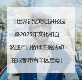 世界记忆项目进校园暨2025年文化和自然遗产日侨批主题活动在成都市青羊区启幕