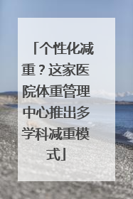 个性化减重？这家医院体重管理中心推出多学科减重模式