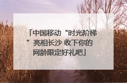 中国移动“时光阶梯”亮相长沙 收下你的网龄限定好礼吧