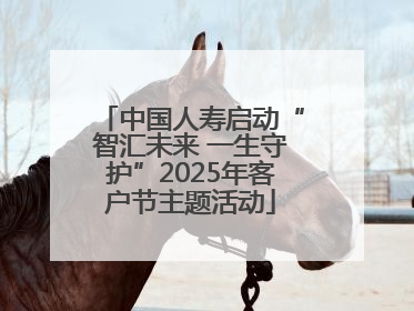 中国人寿启动“智汇未来 一生守护”2025年客户节主题活动
