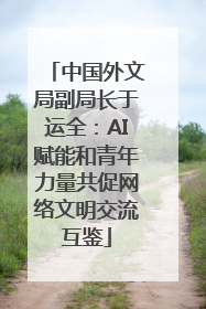 中国外文局副局长于运全：AI赋能和青年力量共促网络文明交流互鉴