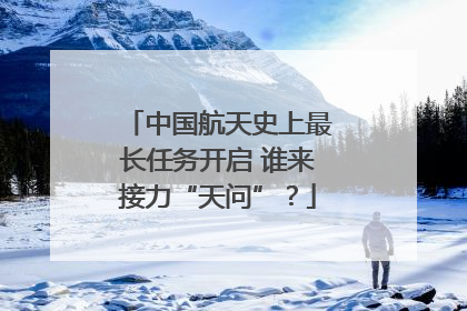 中国航天史上最长任务开启 谁来接力“天问”？