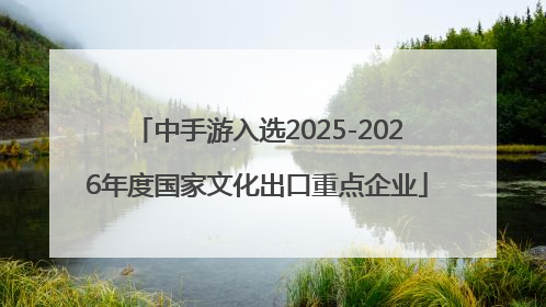 中手游入选2025-2026年度国家文化出口重点企业