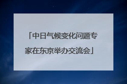 中日气候变化问题专家在东京举办交流会