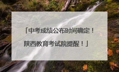 中考成绩公布时间确定！陕西教育考试院提醒！
