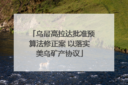 乌最高拉达批准预算法修正案 以落实美乌矿产协议