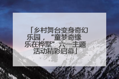 乡村舞台变身奇幻乐园，“童梦奇缘 乐在桦墅”六一主题活动精彩启幕