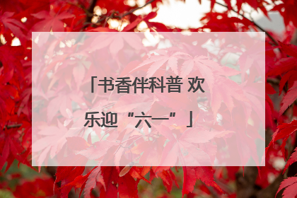 书香伴科普 欢乐迎“六一”