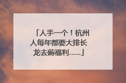 人手一个！杭州人每年都要大排长龙去薅福利……