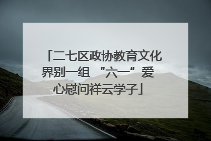 二七区政协教育文化界别一组 “六一”爱心慰问祥云学子