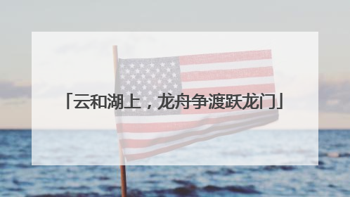 云和湖上，龙舟争渡跃龙门