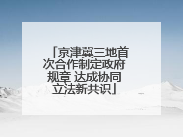 京津冀三地首次合作制定政府规章 达成协同立法新共识