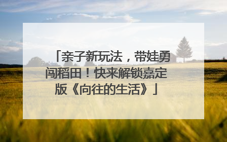 亲子新玩法，带娃勇闯稻田！快来解锁嘉定版《向往的生活》