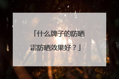 什么牌子的防晒霜防晒效果好？