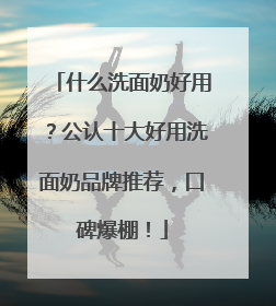 什么洗面奶好用？公认十大好用洗面奶品牌推荐，口碑爆棚！
