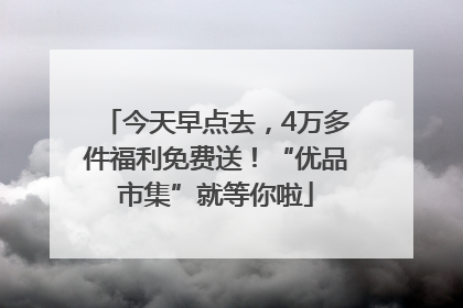 今天早点去，4万多件福利免费送！“优品市集”就等你啦