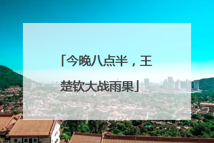今晚八点半，王楚钦大战雨果
