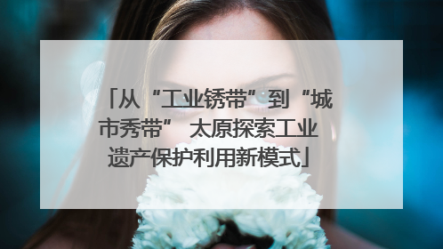 从“工业锈带”到“城市秀带” 太原探索工业遗产保护利用新模式