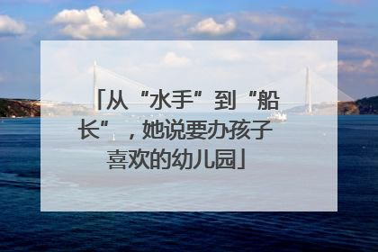 从“水手”到“船长”，她说要办孩子喜欢的幼儿园