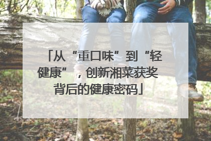 从“重口味”到“轻健康”，创新湘菜获奖背后的健康密码