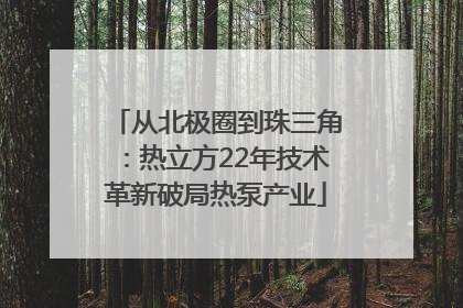从北极圈到珠三角：热立方22年技术革新破局热泵产业