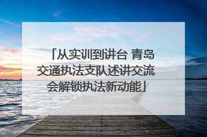 从实训到讲台 青岛交通执法支队述讲交流会解锁执法新动能