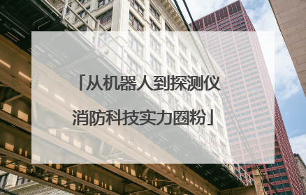 从机器人到探测仪 消防科技实力圈粉