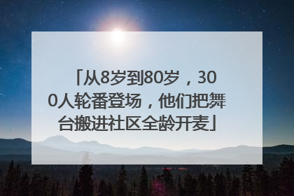 从8岁到80岁，300人轮番登场，他们把舞台搬进社区全龄开麦