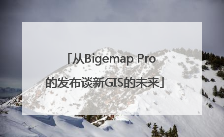 从Bigemap Pro的发布谈新GIS的未来