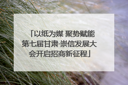 以纸为媒 聚势赋能 第七届甘肃·崇信发展大会开启招商新征程