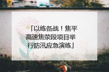 以练备战！焦平高速焦荥段项目举行防汛应急演练