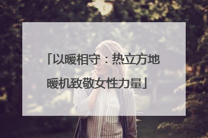 以暖相守：热立方地暖机致敬女性力量