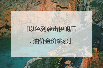 以色列袭击伊朗后，油价金价跳涨