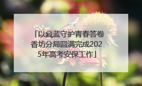 以藏蓝守护青春答卷 香坊分局圆满完成2025年高考安保工作