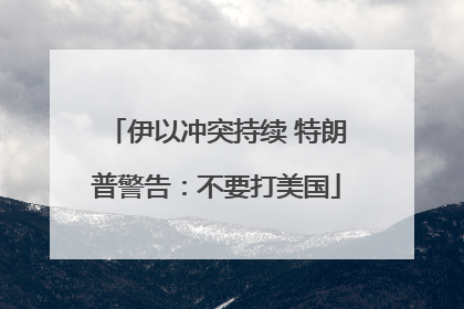 伊以冲突持续 特朗普警告：不要打美国