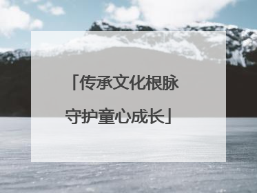 传承文化根脉 守护童心成长