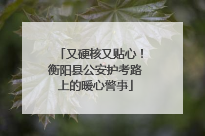 又硬核又贴心！衡阳县公安护考路上的暖心警事