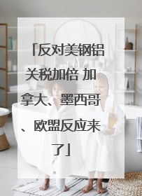 反对美钢铝关税加倍 加拿大、墨西哥、欧盟反应来了