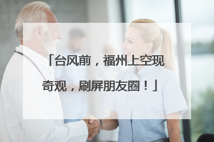 台风前，福州上空现奇观，刷屏朋友圈！
