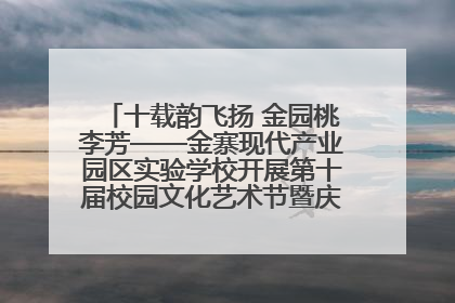 十载韵飞扬 金园桃李芳——金寨现代产业园区实验学校开展第十届校园文化艺术节暨庆“六一”系列活动