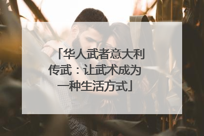 华人武者意大利传武：让武术成为一种生活方式