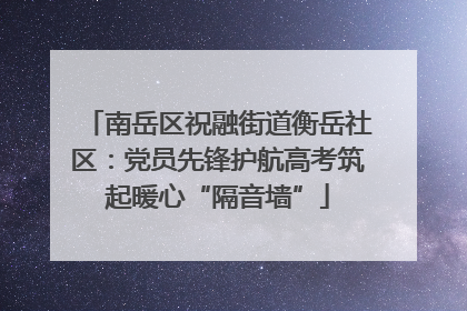 南岳区祝融街道衡岳社区：党员先锋护航高考筑起暖心“隔音墙”
