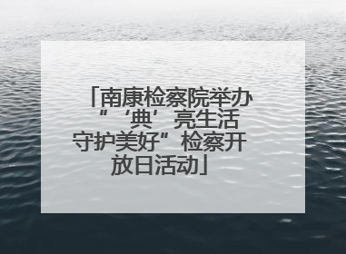 南康检察院举办“‘典’亮生活 守护美好”检察开放日活动