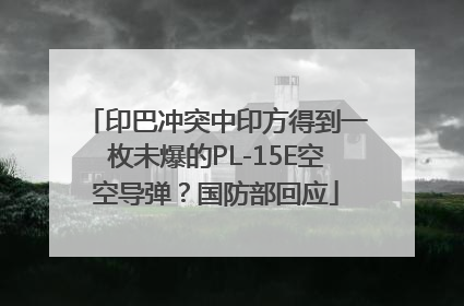 印巴冲突中印方得到一枚未爆的PL-15E空空导弹？国防部回应