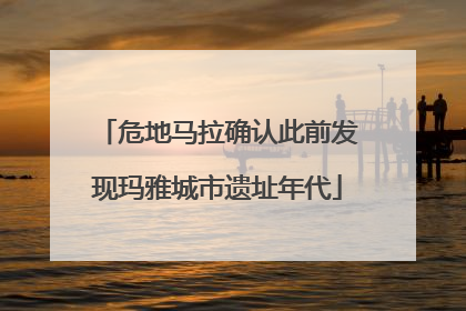 危地马拉确认此前发现玛雅城市遗址年代